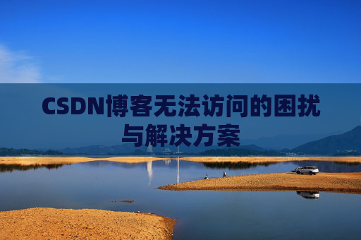 CSDN博客无法访问的困扰与解决方案